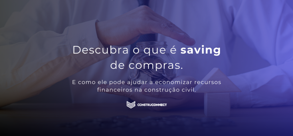 Descubra o que é saving de compras e como ele pode ajudar a economizar recursos financeiros na construção civil.